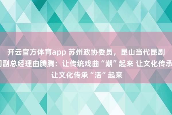 開云官方體育app 蘇州政協委員，昆山當代昆劇院有限公司副總經理由騰騰：讓傳統戲曲“潮”起來 讓文化傳承“活”起來