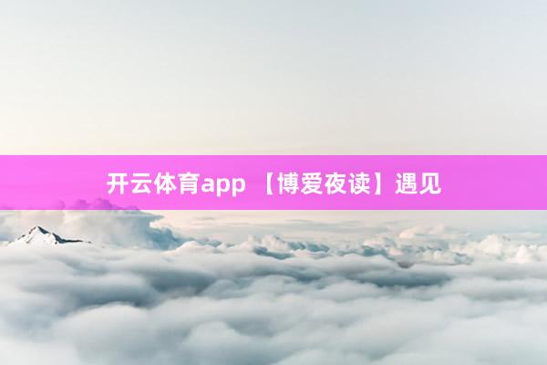 開云體育app 【博愛夜讀】遇見