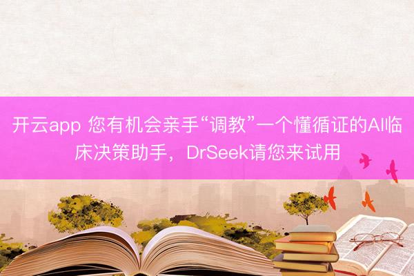 開云app 您有機會親手“調教”一個懂循證的AI臨床決策助手，DrSeek請您來試用