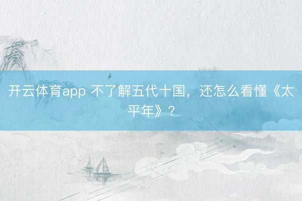 開云體育app 不了解五代十國，<a href=