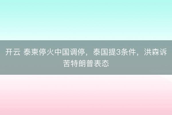 開云 泰柬?；鹬袊{停，泰國提3條件，洪森訴苦特朗普表態