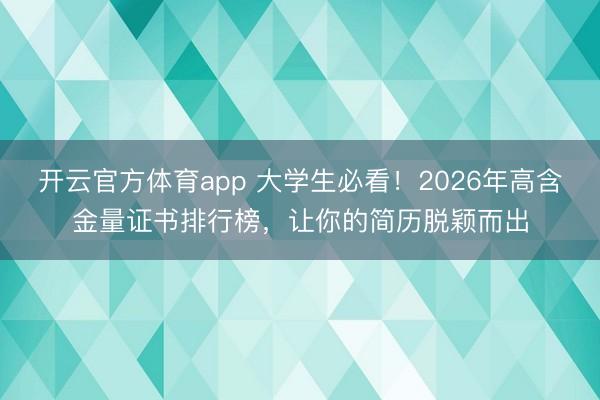 開云官方體育app 大學生必看！2026年高含金量證書排行榜，讓你的簡歷脫穎而出