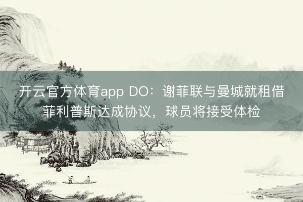 開云官方體育app DO：謝菲聯(lián)與曼城就租借菲利普斯達成協(xié)議，球員將接受體檢