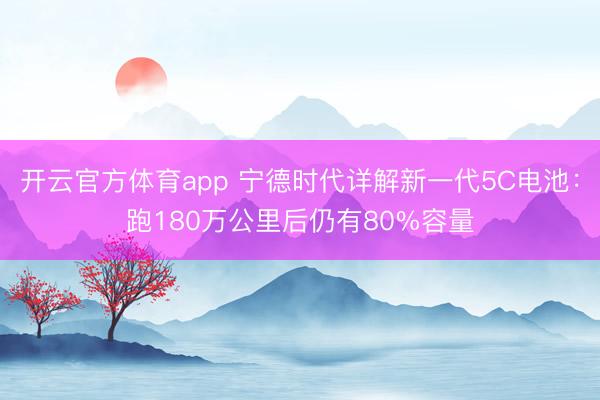 開云官方體育app 寧德時(shí)代詳解新一代5C電池：跑180萬公里后仍有80%容量