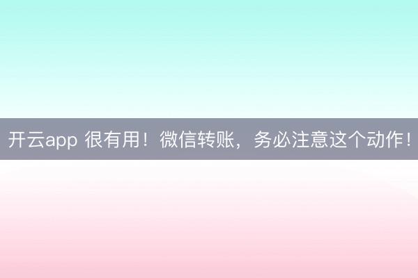 開云app 很有用！微信轉賬，務必注意這個動作！