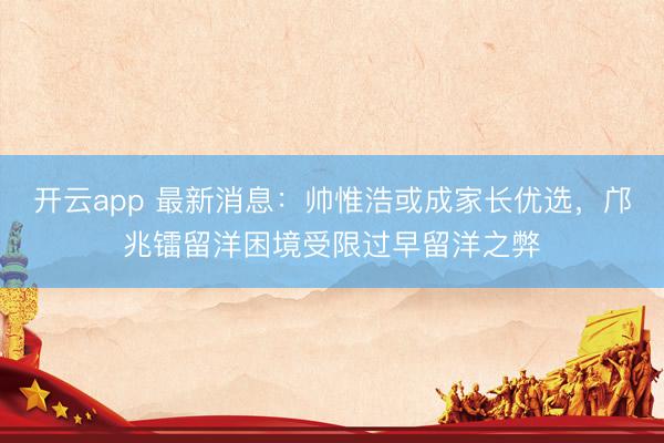 開云app 最新消息：帥惟浩或成家長優選，鄺兆鐳留洋困境受限過早留洋之弊