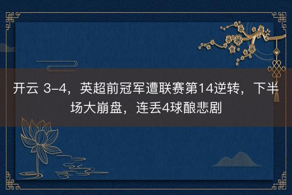 開云 3-4，英超前冠軍遭聯賽第14逆轉，下半場大崩盤，連丟4球釀悲劇