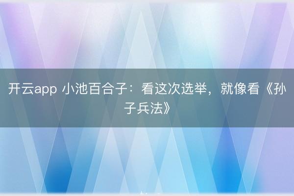 開(kāi)云app 小池百合子：看這次選舉，就像看《孫子兵法》
