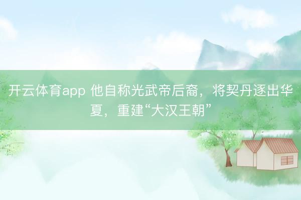 開云體育app 他自稱光武帝后裔，將契丹逐出華夏，重建“大漢王朝”