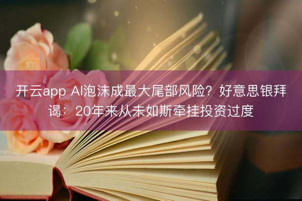 開云app AI泡沫成最大尾部風(fēng)險？好意思銀拜謁：20年來從未如斯?fàn)繏焱顿Y過度