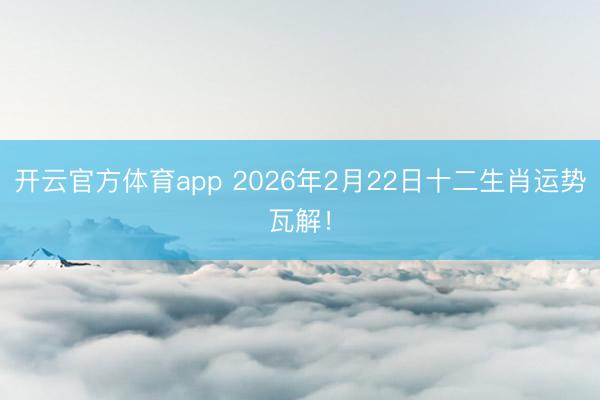 開云官方體育app 2026年2月22日十二生肖運勢瓦解！