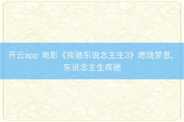 開云app 電影《疾馳東說念主生3》燃燒夢(mèng)思， 東說念主生疾馳