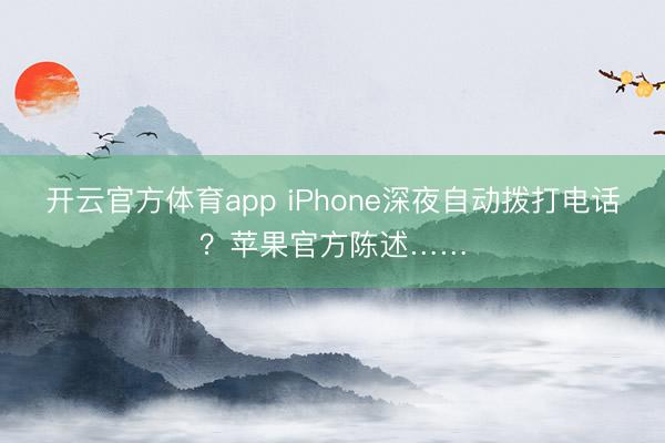 開云官方體育app iPhone深夜自動撥打電話？蘋果官方陳述……