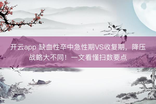 開云app 缺血性卒中急性期VS收復期，降壓戰略大不同！一文看懂掃數要點
