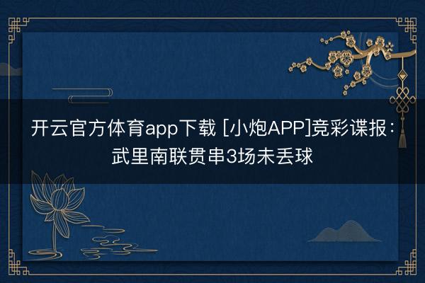 開云官方體育app下載 [小炮APP]競(jìng)彩諜報(bào)：武里南聯(lián)貫串3場(chǎng)未丟球