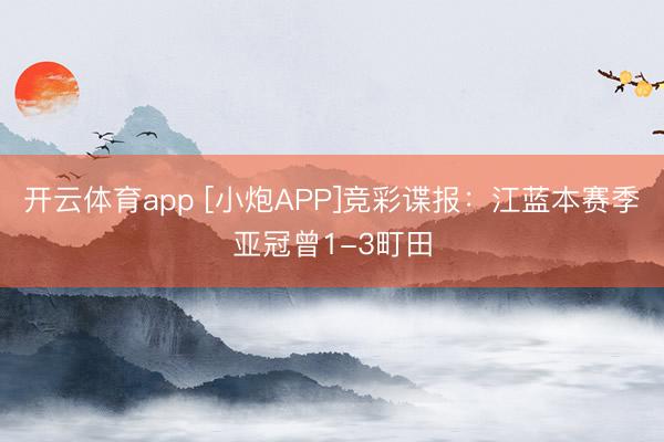 開云體育app [小炮APP]競彩諜報(bào)：江藍(lán)本賽季亞冠曾1-3町田