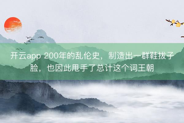 開云app 200年的亂倫史，制造出一群鞋拔子臉，也因此甩手了總計這個詞王朝