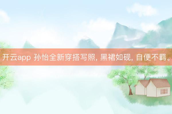 開云app 孫怡全新穿搭寫照, 黑裙如硯, 自便不羈。